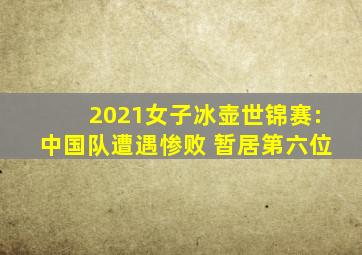 2021女子冰壶世锦赛:中国队遭遇惨败 暂居第六位